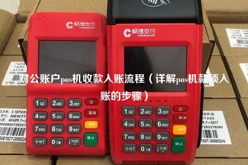 对公账户pos机收款入账流程（详解pos机款项入账的步骤）