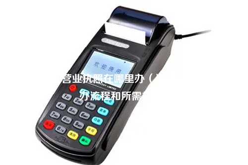 解放碑办营业执照在哪里办（详解营业执照申办流程和所需材料）