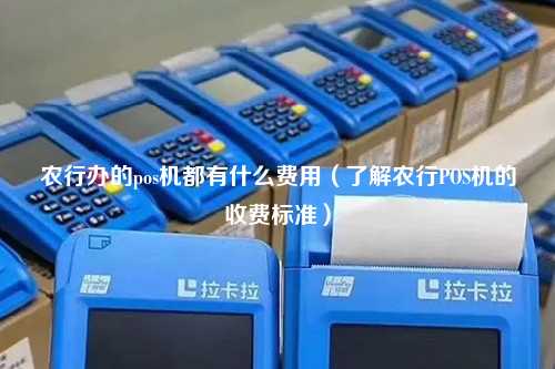 农行办的pos机都有什么费用（了解农行POS机的收费标准）