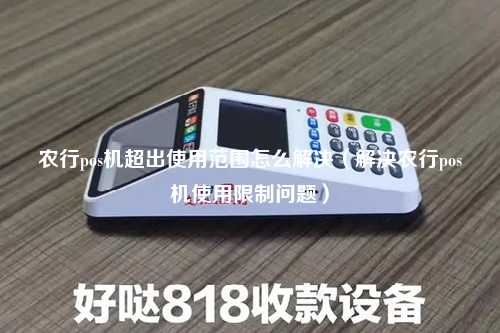 农行pos机超出使用范围怎么解决（解决农行pos机使用限制问题）