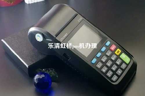 乐清虹桥pos机办理