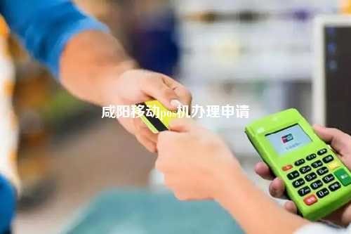咸阳移动pos机办理申请
