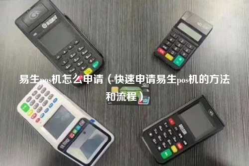 易生pos机怎么申请（快速申请易生pos机的方法和流程）
