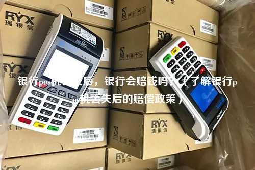 银行pos机丢失后，银行会赔钱吗？（了解银行pos机丢失后的赔偿政策）