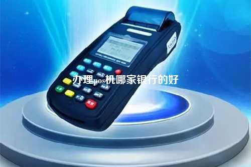 办理pos机哪家银行的好