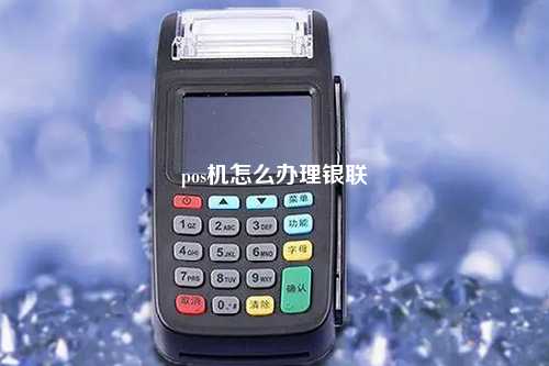 pos机怎么办理银联