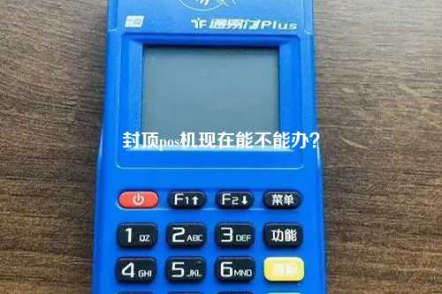 封顶pos机现在能不能办？