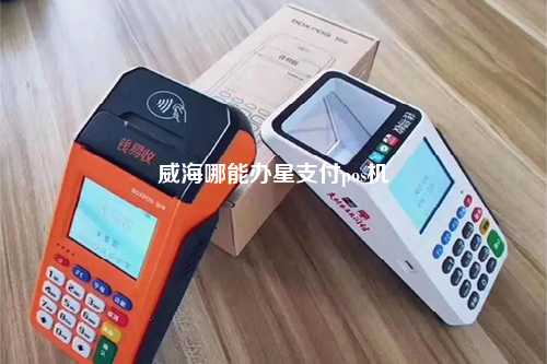 威海哪能办星支付pos机