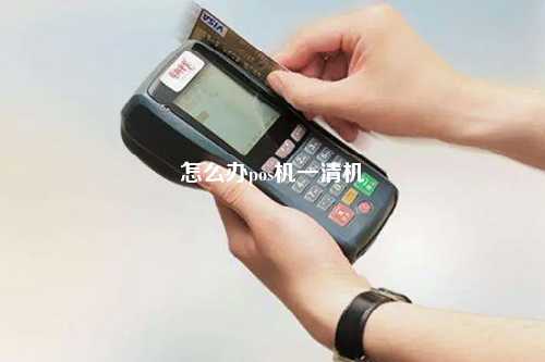 怎么办pos机一清机