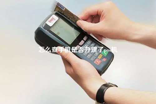 怎么查手机是否办理了pos机