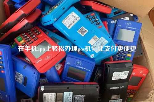 在手机app上轻松办理pos机，让支付更便捷