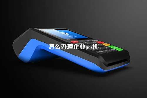 怎么办理企业pos机