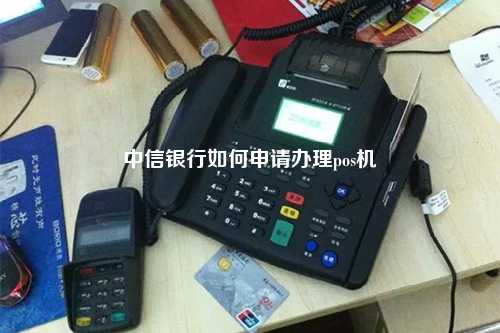 中信银行如何申请办理pos机