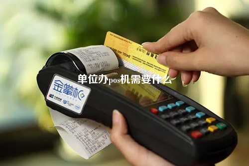 单位办pos机需要什么