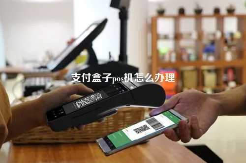 支付盒子pos机怎么办理
