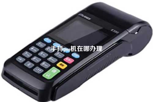 手持pos机在哪办理