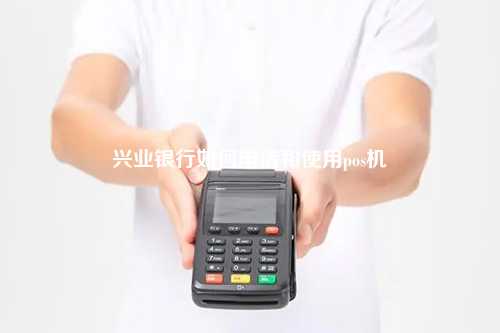 兴业银行如何申请和使用pos机