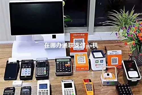 在哪办通联支付pos机