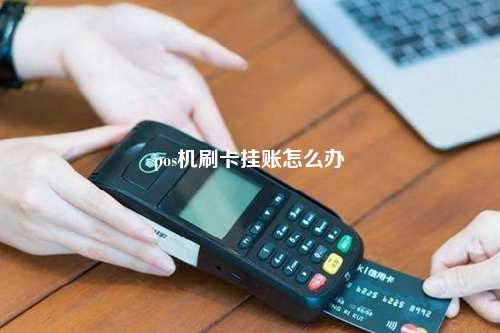 pos机刷卡挂账怎么办