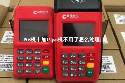 POS机十加15(pos机不用了怎么处理)