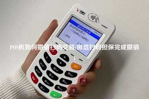 POS机如何撤销扫码交易(微信扫码担保完成撤销)