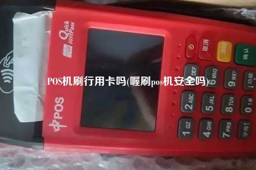 POS机刷行用卡吗(喔刷pos机安全吗)