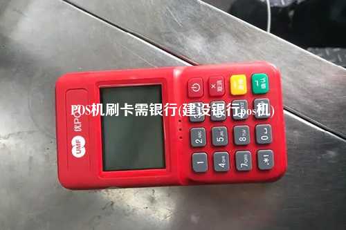 POS机刷卡需银行(建设银行pos机)
