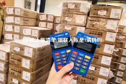 POS机入账清单(银联入账是1清机吗)