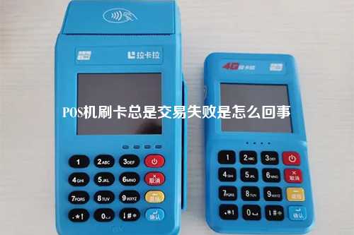 POS机刷卡总是交易失败是怎么回事