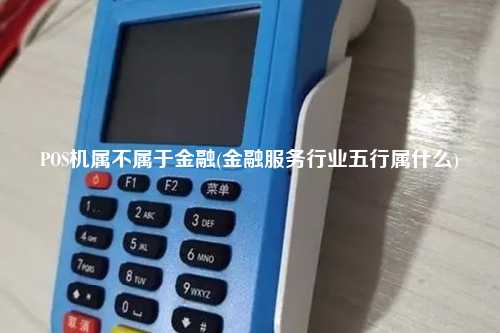 POS机属不属于金融(金融服务行业五行属什么)