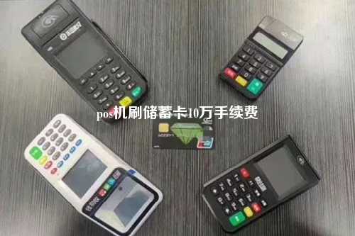 pos机刷储蓄卡10万手续费