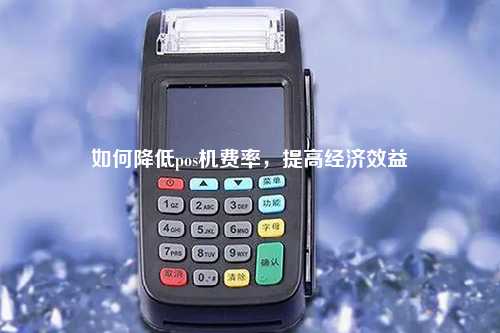 如何降低pos机费率，提高经济效益