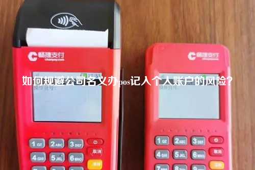 如何规避公司名义办pos记入个人账户的风险？