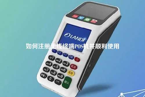 如何注册无线终端POS机并顺利使用