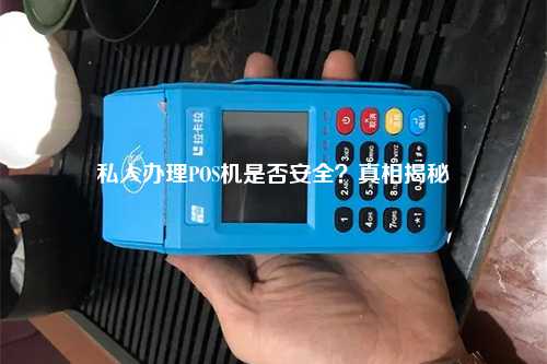 私人办理POS机是否安全？真相揭秘
