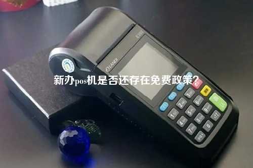 新办pos机是否还存在免费政策？