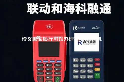 遵义哪家银行可以办理拉卡拉POS机