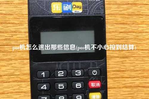 pos机怎么退出那些信息(pos机不小心按到结算)
