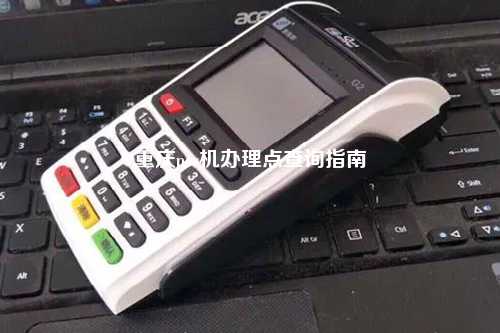 重庆pos机办理点查询指南