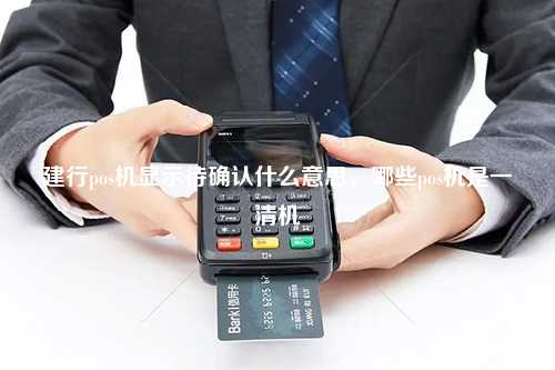 建行pos机显示待确认什么意思，哪些pos机是一清机