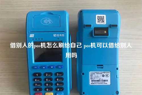借别人的pos机怎么刷给自己 pos机可以借给别人用吗
