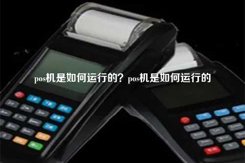 pos机是如何运行的？pos机是如何运行的