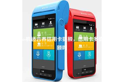 哪些pos机适合养信用卡提额，信用卡多影响提额吗