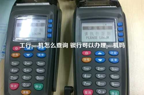 工行pos机怎么查询 银行可以办理pos机吗