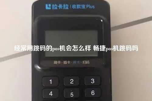 经常用跳码的pos机会怎么样 畅捷pos机跳码吗