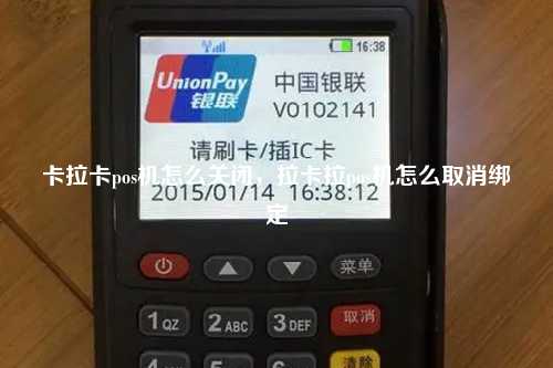 卡拉卡pos机怎么关闭，拉卡拉pos机怎么取消绑定