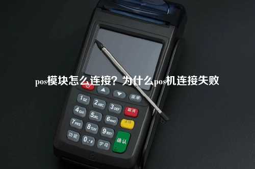 pos模块怎么连接？为什么pos机连接失败