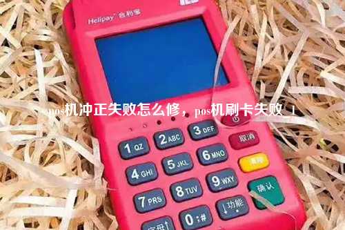 pos机冲正失败怎么修，pos机刷卡失败_1