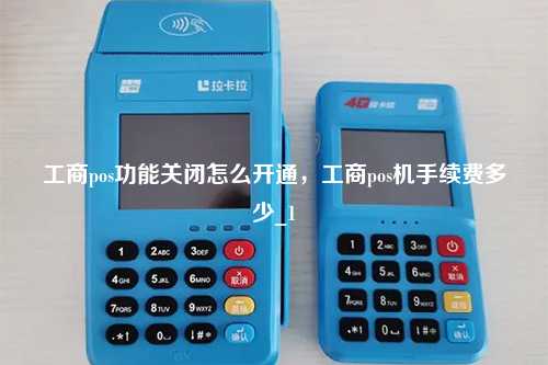 工商pos功能关闭怎么开通，工商pos机手续费多少_1