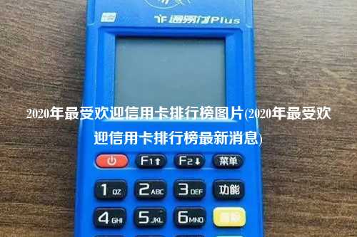 2020年最受欢迎信用卡排行榜图片(2020年最受欢迎信用卡排行榜最新消息)